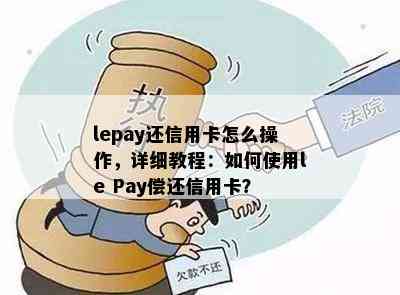 lepay还信用卡怎么操作，详细教程：如何使用le Pay偿还信用卡？