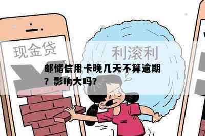 邮储信用卡晚几天不算逾期？影响大吗？