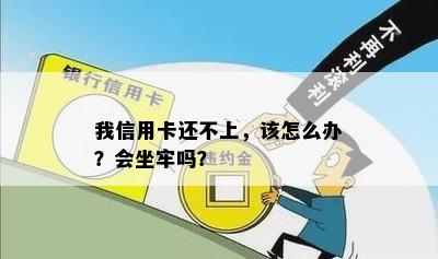 我信用卡还不上，该怎么办？会坐牢吗？