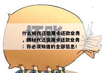 什么叫代还信用卡还款业务，揭秘代还信用卡还款业务：你必须知道的全部信息！