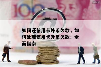 如何还信用卡外币欠款，如何处理信用卡外币欠款：全面指南