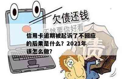 信用卡逾期被起诉了不回应的后果是什么？2021年该怎么做？