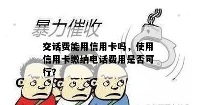 交话费能用信用卡吗，使用信用卡缴纳电话费用是否可行？