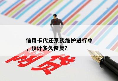 信用卡代还系统维护进行中，预计多久恢复？