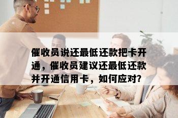 员说还更低还款把卡开通，员建议还更低还款并开通信用卡，如何应对？