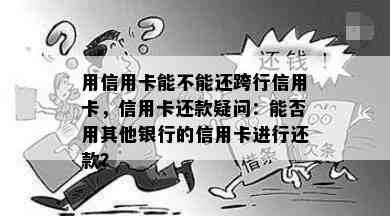 用信用卡能不能还跨行信用卡，信用卡还款疑问：能否用其他银行的信用卡进行还款？