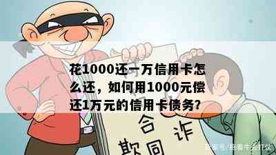 花1000还一万信用卡怎么还，如何用1000元偿还1万元的信用卡债务？