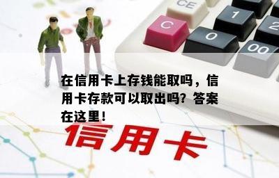 在信用卡上存钱能取吗，信用卡存款可以取出吗？答案在这里！