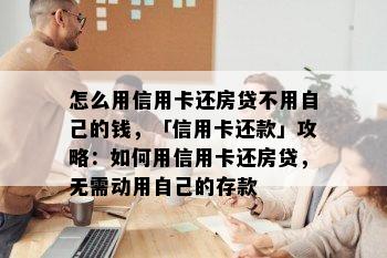 怎么用信用卡还房贷不用自己的钱，「信用卡还款」攻略：如何用信用卡还房贷，无需动用自己的存款