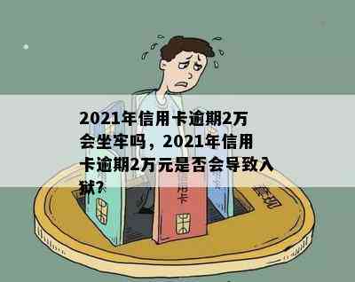 2021年信用卡逾期2万会坐牢吗，2021年信用卡逾期2万元是否会导致入狱？