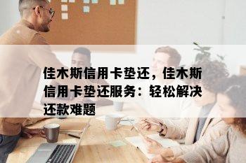 佳木斯信用卡垫还，佳木斯信用卡垫还服务：轻松解决还款难题