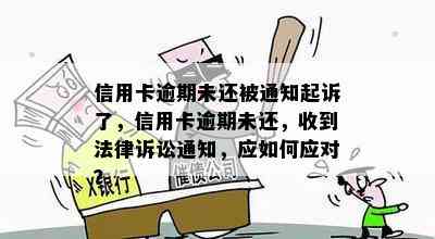 信用卡逾期未还被通知起诉了，信用卡逾期未还，收到法律诉讼通知，应如何应对？