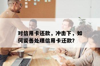 对信用卡还款，冲击下，如何妥善处理信用卡还款？