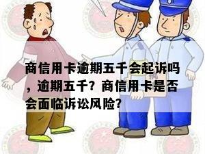 商信用卡逾期五千会起诉吗，逾期五千？商信用卡是否会面临诉讼风险？