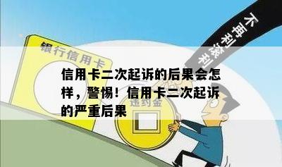 信用卡二次起诉的后果会怎样，警惕！信用卡二次起诉的严重后果