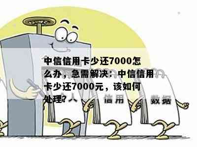 中信信用卡少还7000怎么办，急需解决：中信信用卡少还7000元，该如何处理？