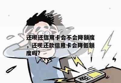 还呗还信用卡会不会降额度，还呗还款信用卡会降低额度吗？