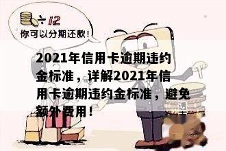 2021年信用卡逾期违约金标准，详解2021年信用卡逾期违约金标准，避免额外费用！