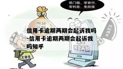 信用卡逾期两期会起诉我吗-信用卡逾期两期会起诉我吗知乎