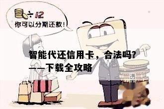 智能代还信用卡，合法吗？——下载全攻略