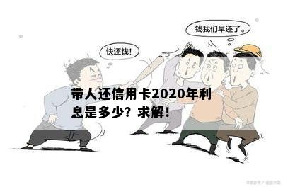 带人还信用卡2020年利息是多少？求解！