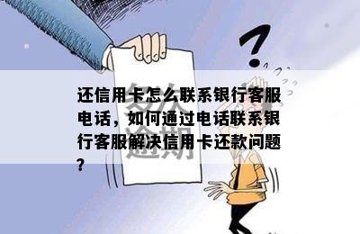 还信用卡怎么联系银行客服电话，如何通过电话联系银行客服解决信用卡还款问题？