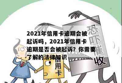 2021年信用卡逾期会被起诉吗，2021年信用卡逾期是否会被起诉？你需要了解的法律知识