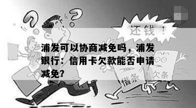 浦发可以协商减免吗，浦发银行：信用卡欠款能否申请减免？