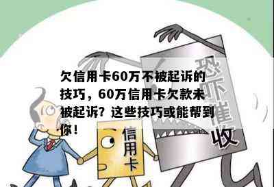 欠信用卡60万不被起诉的技巧，60万信用卡欠款未被起诉？这些技巧或能帮到你！