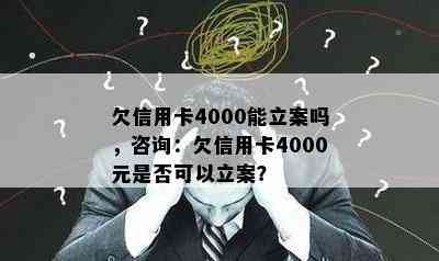 欠信用卡4000能立案吗，咨询：欠信用卡4000元是否可以立案？