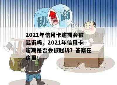 2021年信用卡逾期会被起诉吗，2021年信用卡逾期是否会被起诉？答案在这里！