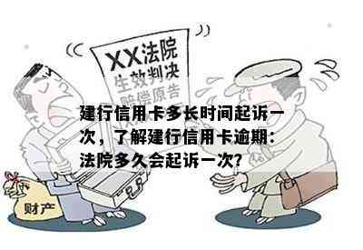 建行信用卡多长时间起诉一次，了解建行信用卡逾期：法院多久会起诉一次？