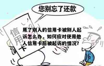 用了别人的信用卡被别人起诉怎么办，如何应对使用他人信用卡后被起诉的情况？