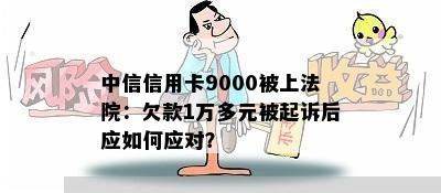 中信信用卡9000被上法院：欠款1万多元被起诉后应如何应对？