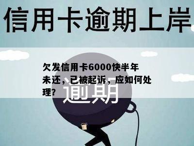 欠发信用卡6000快半年未还，已被起诉，应如何处理？