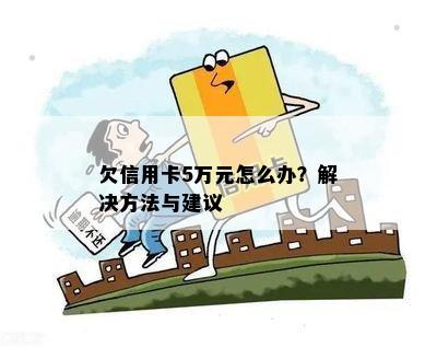 欠信用卡5万元怎么办？解决方法与建议