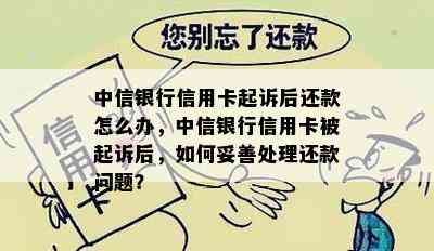 中信银行信用卡起诉后还款怎么办，中信银行信用卡被起诉后，如何妥善处理还款问题？