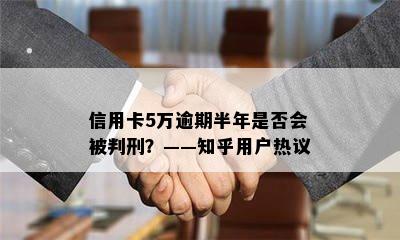 信用卡5万逾期半年是否会被判刑？——知乎用户热议