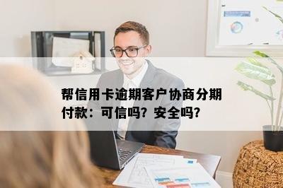 帮信用卡逾期客户协商分期付款：可信吗？安全吗？