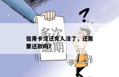 信用卡没还完人没了，还需要还款吗？