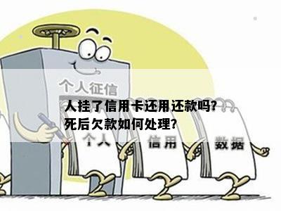 人挂了信用卡还用还款吗？死后欠款如何处理？