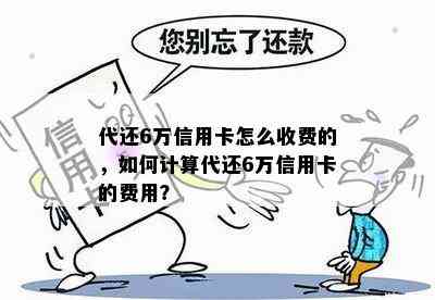 代还6万信用卡怎么收费的，如何计算代还6万信用卡的费用？