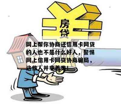 网上帮你协商还信用卡网贷的人也不是什么好人，警惕网上信用卡网贷协商骗局，这些人并非善类！