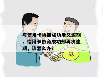 与信用卡协商成功后又逾期，信用卡协商成功却再次逾期，该怎么办？