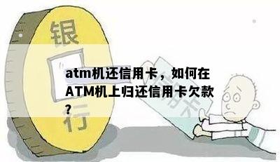 atm机还信用卡，如何在ATM机上归还信用卡欠款？