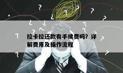 拉卡拉还款有手续费吗？详解费用及操作流程