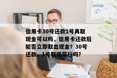 信用卡30号还款1号再取现金可以吗，信用卡还款后能否立即取出现金？30号还款，1号取现可行吗？