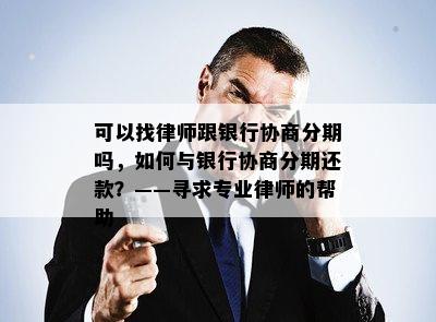 可以找律师跟银行协商分期吗，如何与银行协商分期还款？——寻求专业律师的帮助