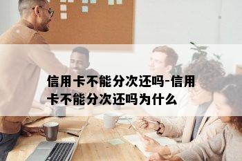 信用卡不能分次还吗-信用卡不能分次还吗为什么