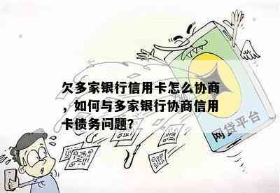 欠多家银行信用卡怎么协商，如何与多家银行协商信用卡债务问题？